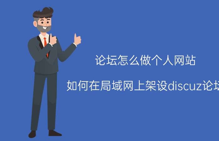 论坛怎么做个人网站 如何在局域网上架设discuz论坛？